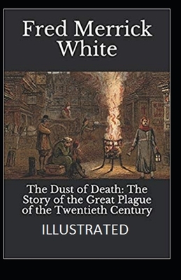 The Dust of Death: The Story of the Great Plague of the Twentieth Century Illustrated by Fred Merrick White