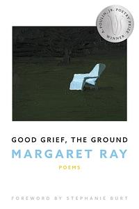 Good Grief, the Ground by Margaret Ray