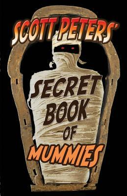 Scott Peters' Secret Book Of Mummies: 101 Ancient Egypt Mummy Facts & Trivia by Scott Peters