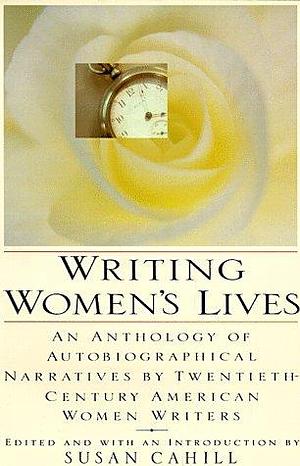 Writing Women's Lives: An Anthology of Autobiographical Narratives by Twentieth Century American Women Writers by Susan Cahill