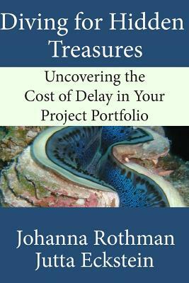 Diving for Hidden Treasures: Uncovering the Cost of Delay in Your Project Portfolio by Jutta Eckstein, Johanna Rothman