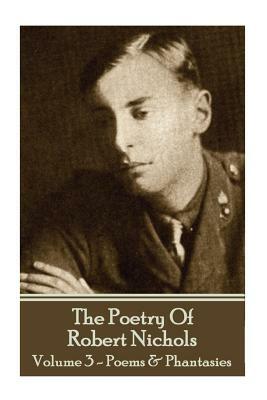 The Poetry Of Robert Nichols - Volume 3: Poems & Phantasies by Robert Nichols
