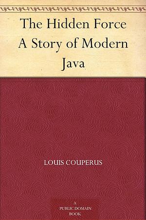 The Hidden Force: A Story of Modern Java by Louis Couperus