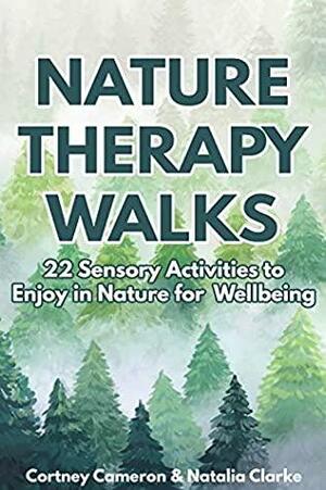 Nature Therapy Walks: 22 Sensory Activities to Enjoy in Nature for Wellbeing by Natalia Clarke, Cortney Cameron