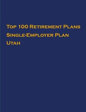 Top 100 US Retirement Plans - Single-Employer Pension Plans - Utah: Employee Benefit Plans by Omar Hassan