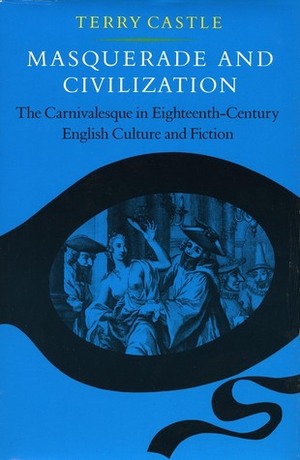 Masquerade and Civilization: The Carnivalesque in Eighteenth-Century English Culture and Fiction by Terry Castle