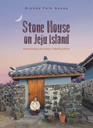 Stone House on Jeju Island: Improvising Life Under a Healing Moon by Brenda Paik Sunoo