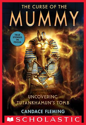 The Curse of the Mummy: Uncovering Tutankhamun's Tomb by Candace Fleming, Candace Fleming