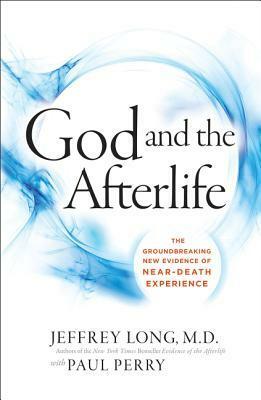 God and the Afterlife: The Groundbreaking New Evidence for God and Near-Death Experience by Jeffrey Long, Paul Perry