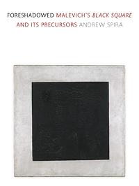 Foreshadowed: Malevich's "Black Square" and Its Precursors by Andrew Spira