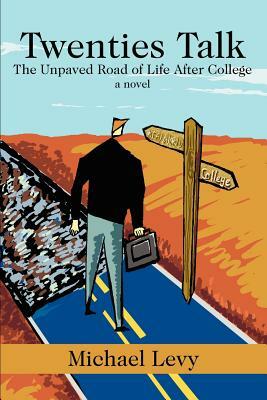Twenties Talk: The Unpaved Road of Life After College by Michael Levy
