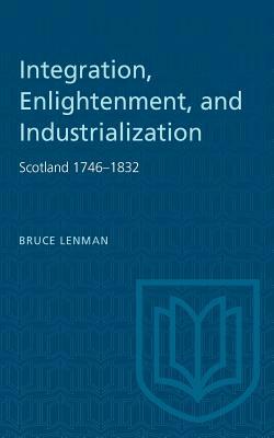 Integration, Enlightenment, and Industrialization: Scotland 1746-1832 by Bruce Lenman