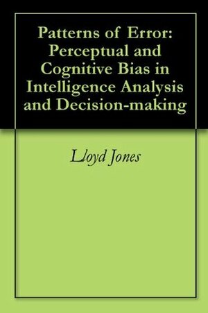 Patterns of Error: Perceptual and Cognitive Bias in Intelligence Analysis and Decision-making by Lloyd Jones