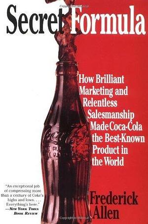 By Frederick L. Allen Secret Formula: How Brilliant Marketing and Relentless Salesmanship Made Coca-Cola the Best-Known Pr Paperback by Frederick Allen, Frederick Allen