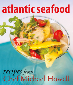 Atlantic Seafood: Recipes from Chef Michael Howell by Michael Howell