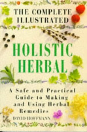 The Complete Illustrated Holistic Herbal: Safe and Practical Guide to Making and Using Herbal Remedies by David Hoffmann