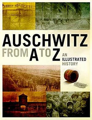 Auschwitz from A to Z : an illustrated history of the camp by Piotr M.A. Cywiński, Piotr Setkiewicz, Jarosław Mensfelt, Jadwiga Pind, Jacek Lachendro