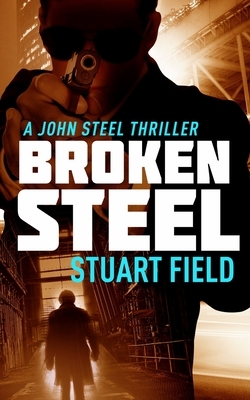 Broken Steel (John Steel Book 3) by Stuart Field