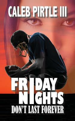 Friday Nights Don't Last Forever by Caleb Pirtle III