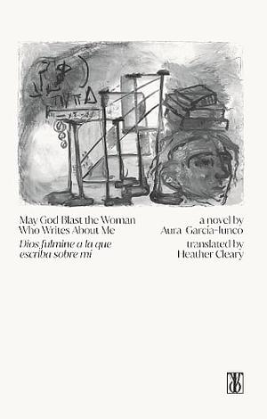 May God Blast the Woman Who Writes About Me by Aura García-Junco