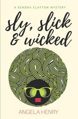 Sly, Slick & Wicked: A Kendra Clayton Mystery by Angela Henry