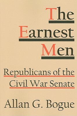 The Earnest Men: Republicans of the Civil War Senate by Allan G. Bogue