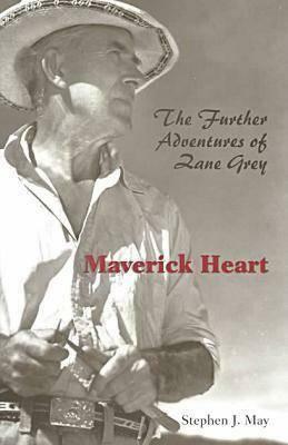 Maverick Heart: Further Adventures of Zane Grey by Stephen May