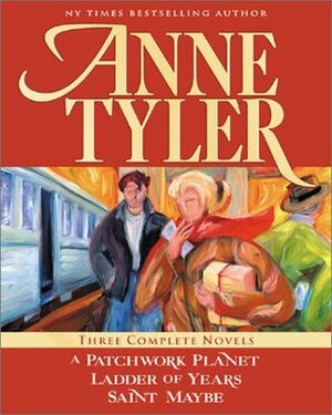 Anne Tyler: Three Complete Novels: A Patchwork Planet / Ladder of Years / Saint Maybe by Anne Tyler