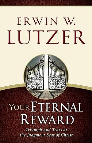 Your Eternal Reward: Triumph and Tears at the Judgment Seat of Christ by Erwin W. Lutzer