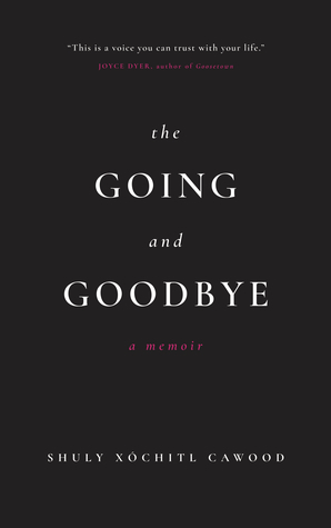 The Going and Goodbye: A Memoir by Shuly Xóchitl Cawood