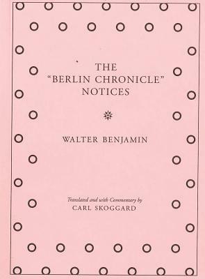 The Berlin Chronicle Notices: By Walter Benjamin by Walter Benjamin