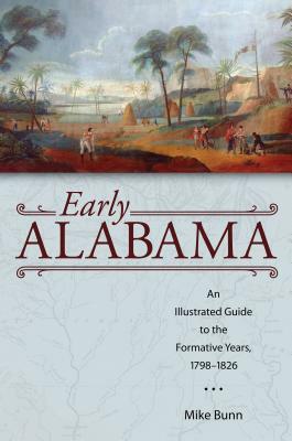 Early Alabama: An Illustrated Guide to the Formative Years, 1798-1826 by Mike Bunn