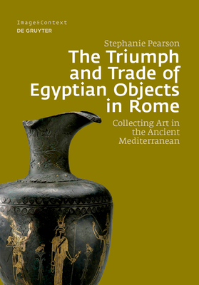 The Triumph and Trade of Egyptian Objects in Rome: Collecting Art in the Ancient Mediterranean by Stephanie Pearson