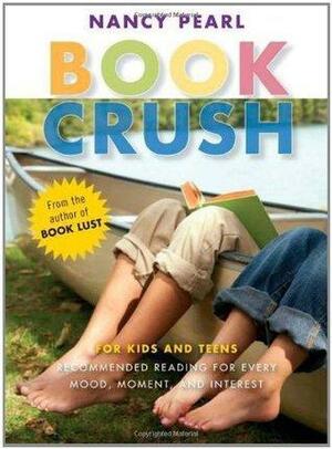 Book Crush: For Kids and Teens--Recommended Reading for Every Mood, Moment, and Interest by Nancy Pearl, Nancy Pearl