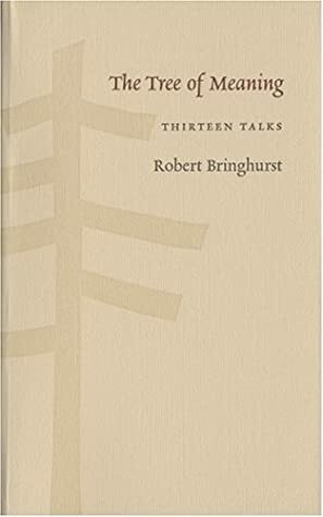 The Tree Of Meaning: Thirteen Talks by Robert Bringhurst