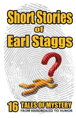 SHORT STORIES of EARL STAGGS: Mystery Tales from Hardboiled to Humor by Earl Staggs