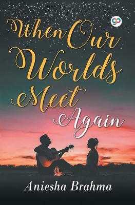 When Our Worlds Meet Again by Aniesha Brahma