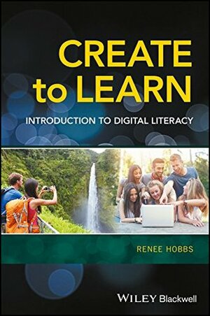 Create to Learn: Introduction to Digital Literacy by Renee Hobbs