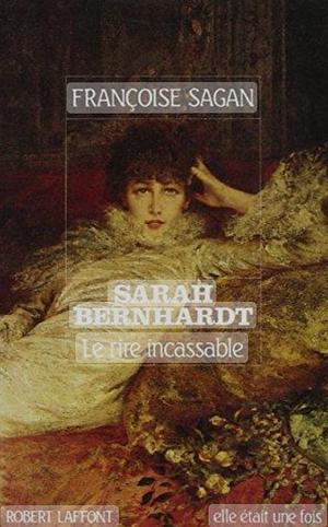 Sarah Bernhardt: Le Rire Incassable by Françoise Sagan