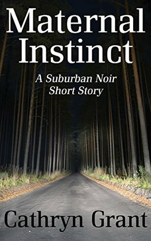 Maternal Instinct (A Suburban Noir Short Story) by Cathryn Grant