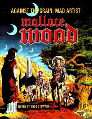 Against the Grain: Mad Artist Wallace Wood by Bhob Stewart, Wallace Wood