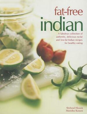 Fat-Free Indian: A Fabulous Collection of Authentic, Delicious No-Fat and Low-Fat Indian Recipes for Healthy Eating by Shehzad Husain, Manisha Kanani