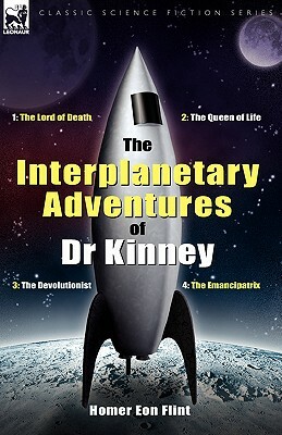 The Interplanetary Adventures of Dr Kinney: The Lord of Death, the Queen of Life, the Devolutionist & the Emancipatrix by Homer Eon Flint