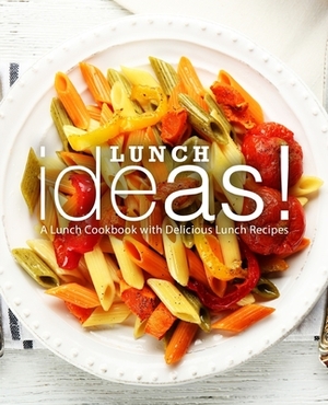 Lunch Ideas!: A Lunch Cookbook with Delicious Lunch Recipes (2nd Edition) by Booksumo Press