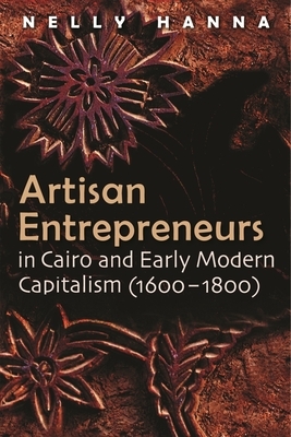 Artisan Entrepreneurs in Cairo and Early-Modern Capitalism (1600-1800) by Nelly Hanna