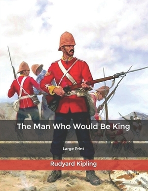 The Man Who Would Be King: Large Print by Rudyard Kipling