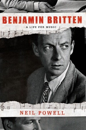 Benjamin Britten: A Life for Music by Neil Powell