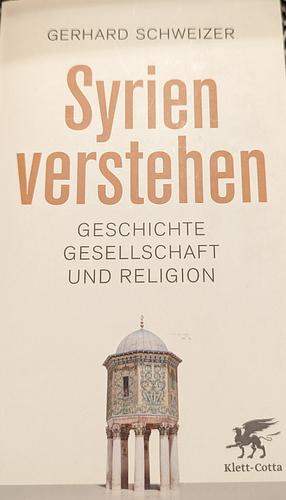 Syrien verstehen: Geschichte, Gesellschaft und Religion by Gerhard Schweizer