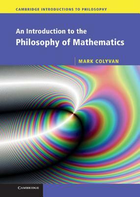 An Introduction to the Philosophy of Mathematics by Mark Colyvan