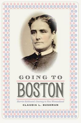 Going to Boston: Harriet Robinson's Journey to New Womanhood by Claudia L. Bushman